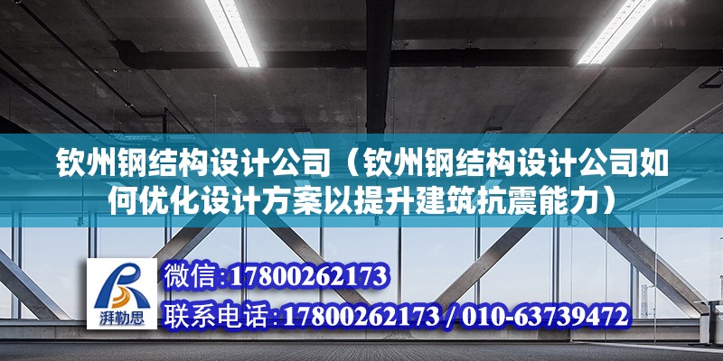 欽州鋼結構設計公司（欽州鋼結構設計公司如何優化設計方案以提升建筑抗震能力）