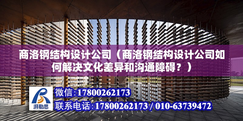 商洛鋼結構設計公司（商洛鋼結構設計公司如何解決文化差異和溝通障礙？）