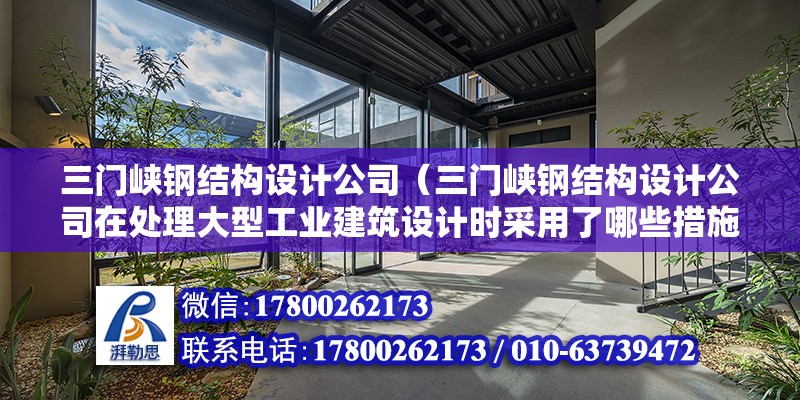 三門峽鋼結構設計公司（三門峽鋼結構設計公司在處理大型工業建筑設計時采用了哪些措施）