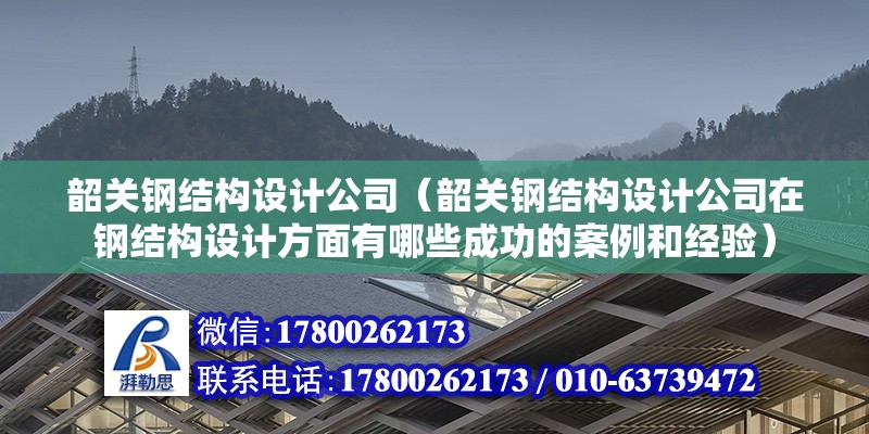 韶關鋼結構設計公司（韶關鋼結構設計公司在鋼結構設計方面有哪些成功的案例和經驗）