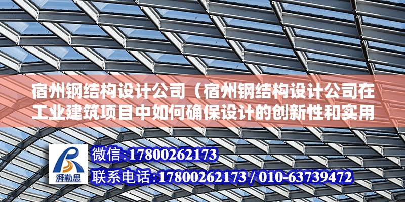 宿州鋼結構設計公司（宿州鋼結構設計公司在工業建筑項目中如何確保設計的創新性和實用性并重？）