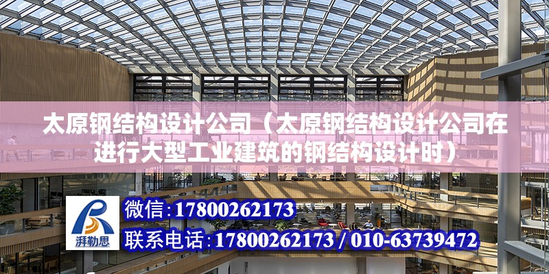 太原鋼結構設計公司（太原鋼結構設計公司在進行大型工業建筑的鋼結構設計時）