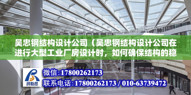 吳忠鋼結構設計公司（吳忠鋼結構設計公司在進行大型工業廠房設計時，如何確保結構的穩定性和安全性）