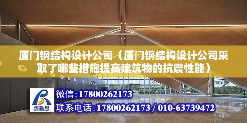 廈門鋼結構設計公司（廈門鋼結構設計公司采取了哪些措施提高建筑物的抗震性能）