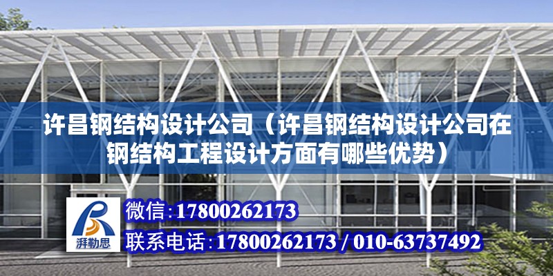 許昌鋼結構設計公司（許昌鋼結構設計公司在鋼結構工程設計方面有哪些優(yōu)勢）