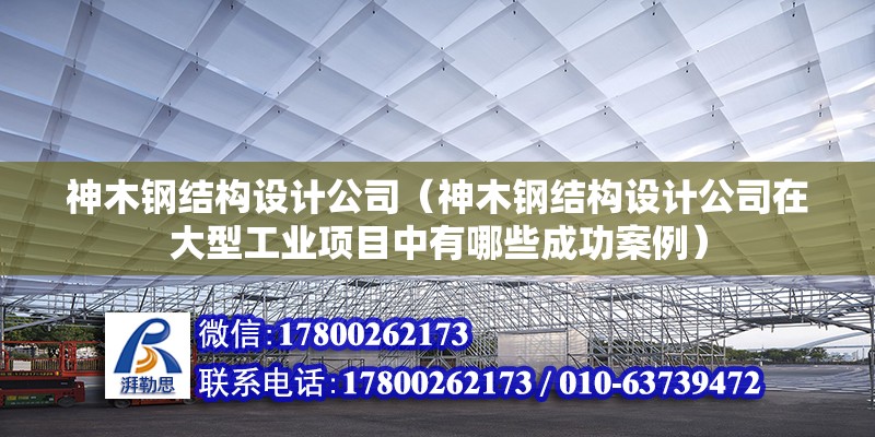 神木鋼結構設計公司（神木鋼結構設計公司在大型工業項目中有哪些成功案例）