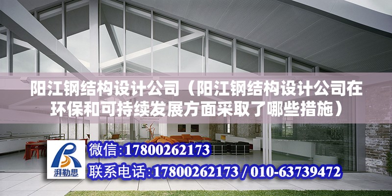 陽江鋼結構設計公司（陽江鋼結構設計公司在環保和可持續發展方面采取了哪些措施） 裝飾幕墻施工