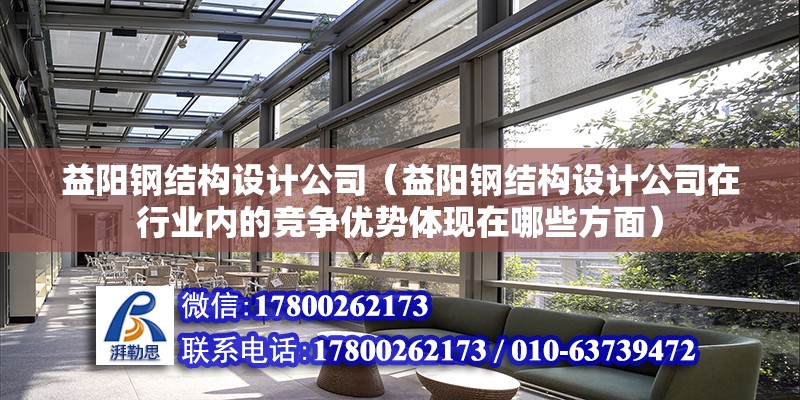 益陽鋼結構設計公司（益陽鋼結構設計公司在行業內的競爭優勢體現在哪些方面） 鋼結構玻璃棧道施工