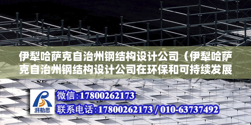 伊犁哈薩克自治州鋼結構設計公司（伊犁哈薩克自治州鋼結構設計公司在環保和可持續發展方面有哪些舉措？） 結構橋梁鋼結構施工