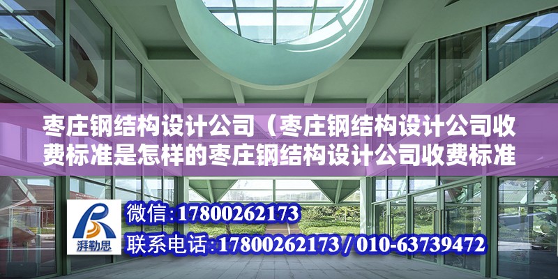 棗莊鋼結構設計公司（棗莊鋼結構設計公司收費標準是怎樣的棗莊鋼結構設計公司收費標準）