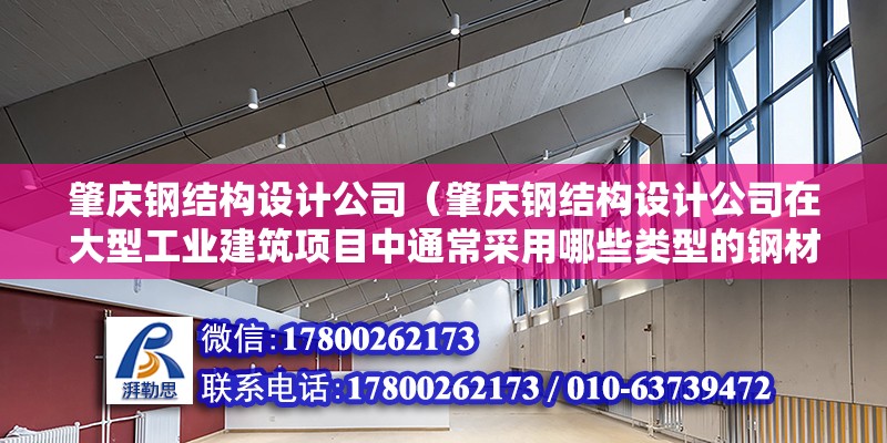 肇慶鋼結構設計公司（肇慶鋼結構設計公司在大型工業建筑項目中通常采用哪些類型的鋼材？） 結構電力行業設計