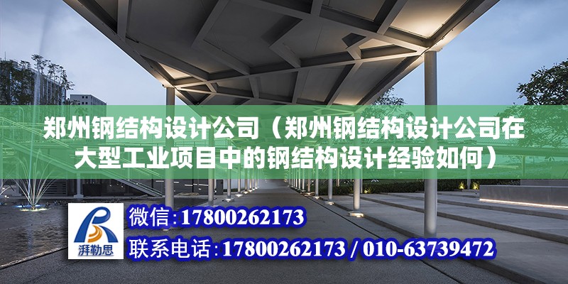 鄭州鋼結構設計公司（鄭州鋼結構設計公司在大型工業項目中的鋼結構設計經驗如何） 鋼結構鋼結構停車場設計