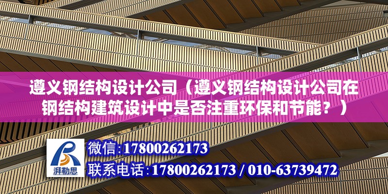 遵義鋼結構設計公司（遵義鋼結構設計公司在鋼結構建筑設計中是否注重環(huán)保和節(jié)能？）