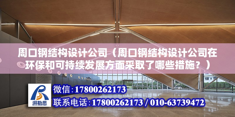 周口鋼結構設計公司（周口鋼結構設計公司在環保和可持續發展方面采取了哪些措施？）