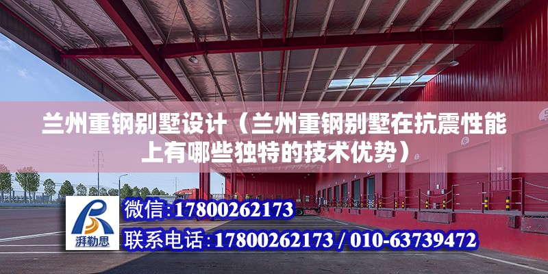 蘭州重鋼別墅設計（蘭州重鋼別墅在抗震性能上有哪些獨特的技術優勢） 結構工業裝備施工