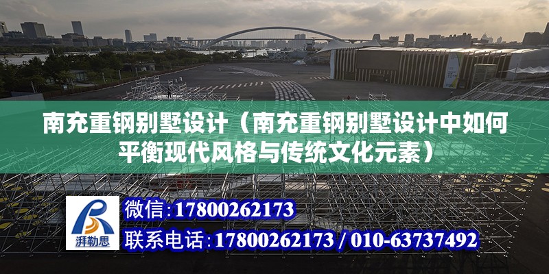 南充重鋼別墅設計（南充重鋼別墅設計中如何平衡現代風格與傳統文化元素）