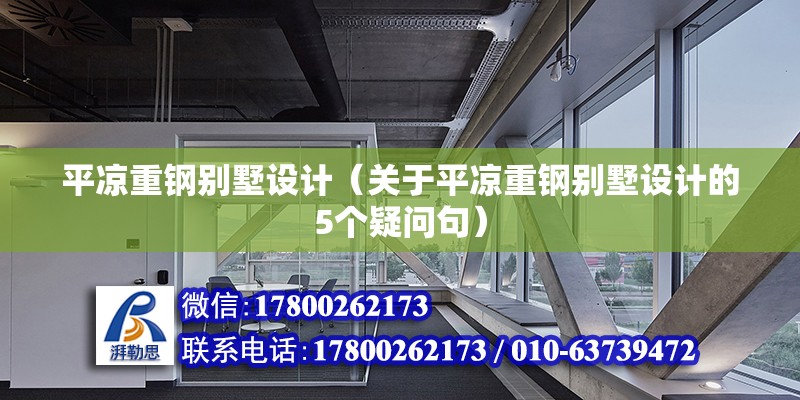 平涼重鋼別墅設計（關于平涼重鋼別墅設計的5個疑問句） 北京鋼結構設計問答