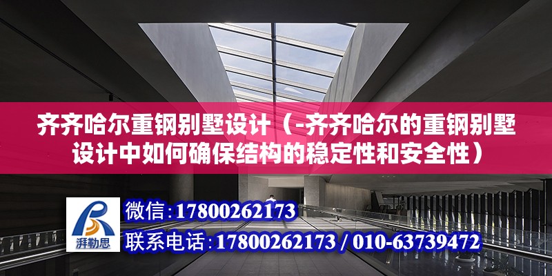 齊齊哈爾重鋼別墅設計（-齊齊哈爾的重鋼別墅設計中如何確保結構的穩定性和安全性） 北京鋼結構設計問答