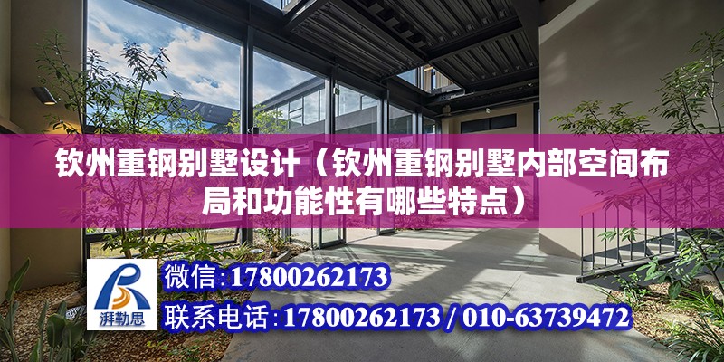 欽州重鋼別墅設計（欽州重鋼別墅內部空間布局和功能性有哪些特點） 北京鋼結構設計問答