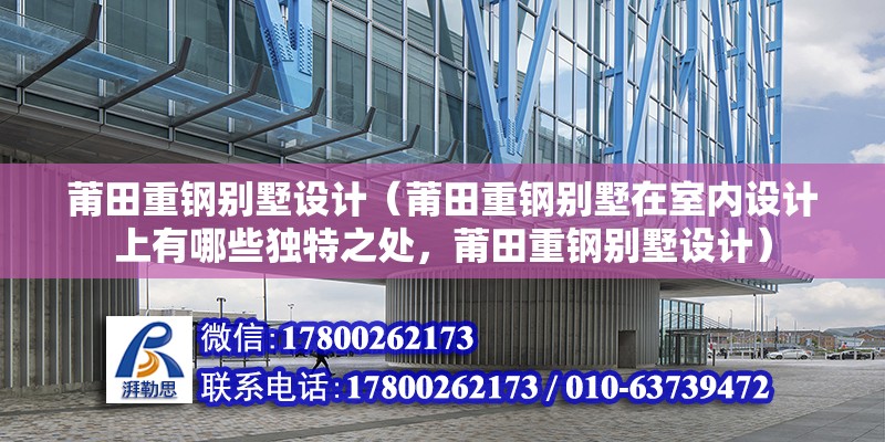 莆田重鋼別墅設計（莆田重鋼別墅在室內設計上有哪些獨特之處，莆田重鋼別墅設計） 北京鋼結構設計問答