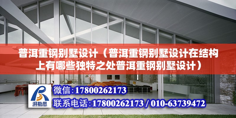 普洱重鋼別墅設計（普洱重鋼別墅設計在結構上有哪些獨特之處普洱重鋼別墅設計）