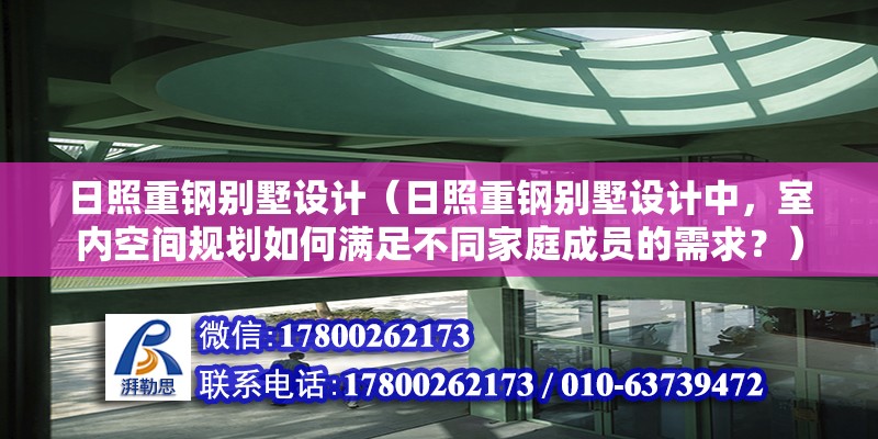 日照重鋼別墅設計（日照重鋼別墅設計中，室內空間規劃如何滿足不同家庭成員的需求？） 北京鋼結構設計問答