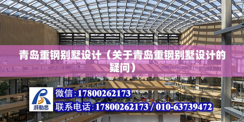 青島重鋼別墅設計（關于青島重鋼別墅設計的疑問） 北京鋼結構設計問答