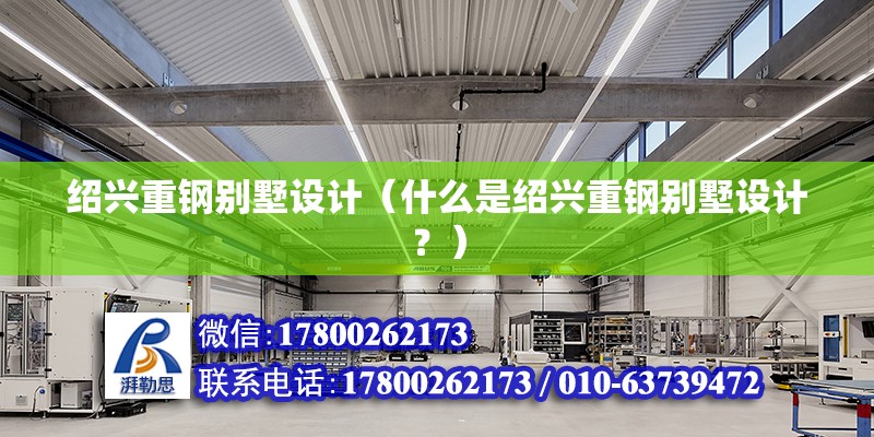 紹興重鋼別墅設計（什么是紹興重鋼別墅設計？） 北京鋼結構設計問答