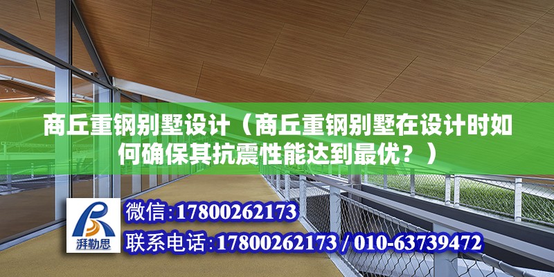 商丘重鋼別墅設計（商丘重鋼別墅在設計時如何確保其抗震性能達到最優？） 北京鋼結構設計問答