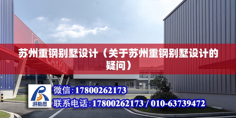 蘇州重鋼別墅設計（關于蘇州重鋼別墅設計的疑問） 北京鋼結構設計問答