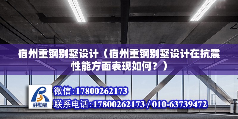 宿州重鋼別墅設計（宿州重鋼別墅設計在抗震性能方面表現如何？） 北京鋼結構設計問答