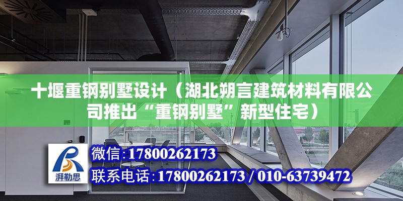 十堰重鋼別墅設(shè)計（湖北朔言建筑材料有限公司推出“重鋼別墅”新型住宅） 北京鋼結(jié)構(gòu)設(shè)計問答