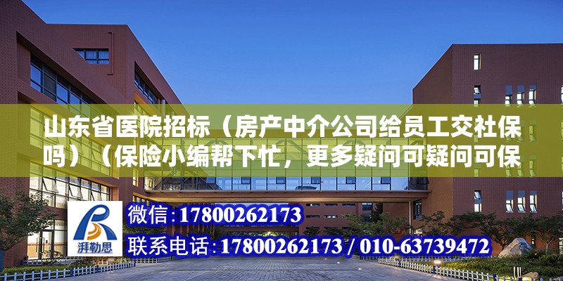 山東省醫院招標（房產中介公司給員工交社保嗎）（保險小編幫下忙，更多疑問可疑問可保險小編幫下忙） 裝飾工裝設計