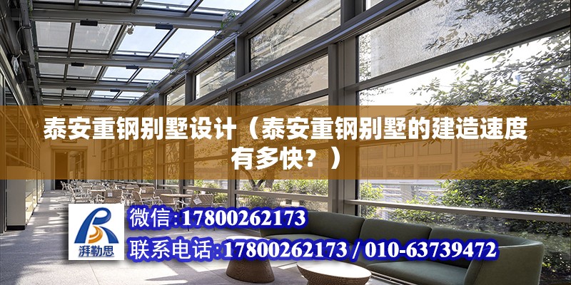 泰安重鋼別墅設計（泰安重鋼別墅的建造速度有多快？） 北京鋼結構設計問答