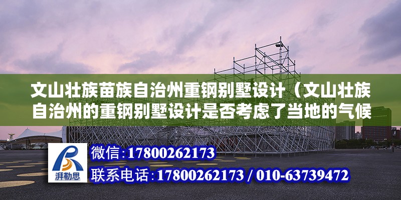 文山壯族苗族自治州重鋼別墅設計（文山壯族自治州的重鋼別墅設計是否考慮了當地的氣候特點） 北京鋼結構設計問答