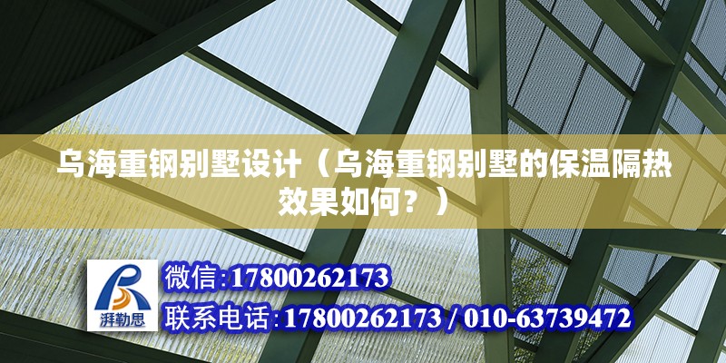 烏海重鋼別墅設計（烏海重鋼別墅的保溫隔熱效果如何？） 北京鋼結構設計問答