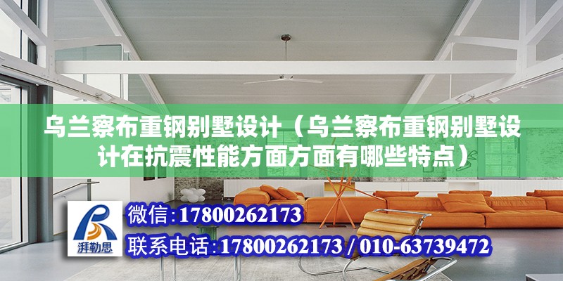 烏蘭察布重鋼別墅設計（烏蘭察布重鋼別墅設計在抗震性能方面方面有哪些特點） 北京鋼結構設計問答