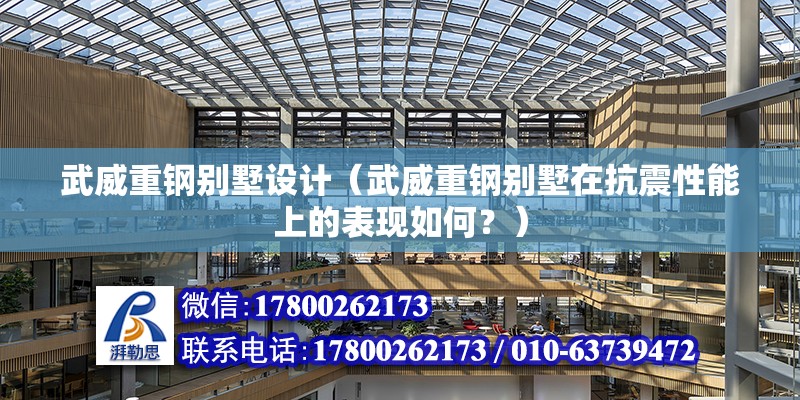 武威重鋼別墅設計（武威重鋼別墅在抗震性能上的表現如何？） 北京鋼結構設計問答