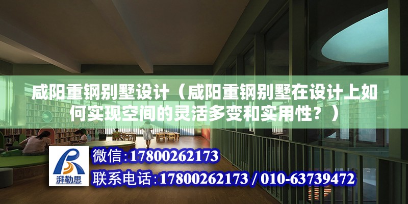 咸陽重鋼別墅設計（咸陽重鋼別墅在設計上如何實現空間的靈活多變和實用性？）