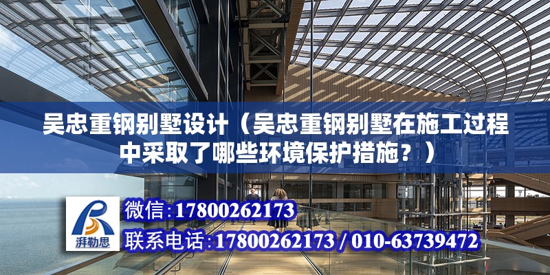 吳忠重鋼別墅設(shè)計(jì)（吳忠重鋼別墅在施工過程中采取了哪些環(huán)境保護(hù)措施？） 北京鋼結(jié)構(gòu)設(shè)計(jì)問答