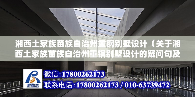 湘西土家族苗族自治州重鋼別墅設計（關于湘西土家族苗族自治州重鋼別墅設計的疑問句及詳細回答）