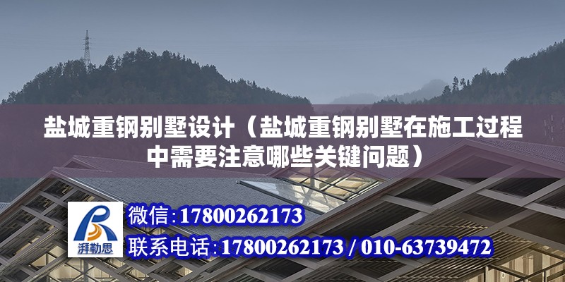 鹽城重鋼別墅設計（鹽城重鋼別墅在施工過程中需要注意哪些關鍵問題）