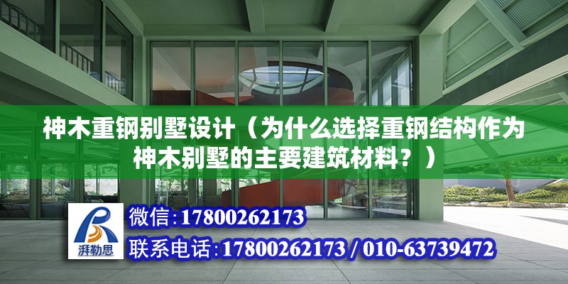 神木重鋼別墅設計（為什么選擇重鋼結構作為神木別墅的主要建筑材料？） 北京鋼結構設計問答