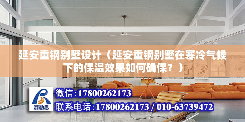 延安重鋼別墅設計（延安重鋼別墅在寒冷氣候下的保溫效果如何確保？） 北京鋼結構設計問答