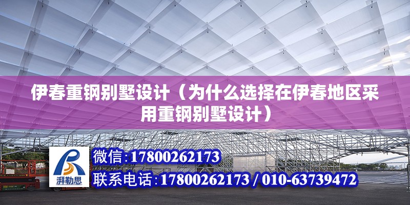 伊春重鋼別墅設計（為什么選擇在伊春地區采用重鋼別墅設計） 北京鋼結構設計問答