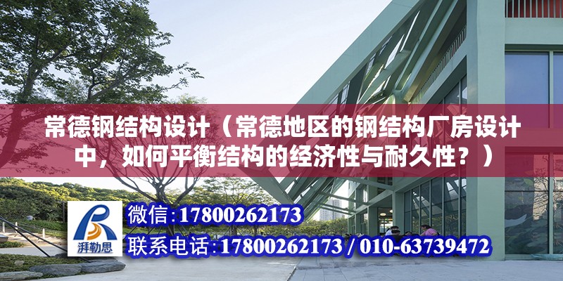 常德鋼結構設計（常德地區的鋼結構廠房設計中，如何平衡結構的經濟性與耐久性？）