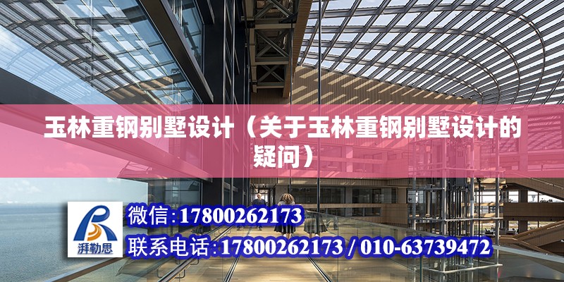 玉林重鋼別墅設計（關于玉林重鋼別墅設計的疑問） 北京鋼結構設計問答