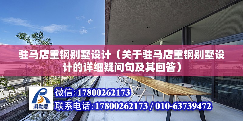 駐馬店重鋼別墅設計（關于駐馬店重鋼別墅設計的詳細疑問句及其回答） 北京鋼結構設計問答