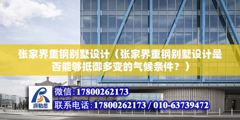 張家界重鋼別墅設計（張家界重鋼別墅設計是否能夠抵御多變的氣候條件？）