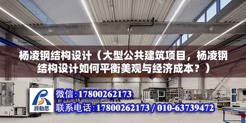 楊凌鋼結構設計（大型公共建筑項目，楊凌鋼結構設計如何平衡美觀與經濟成本？） 北京鋼結構設計問答